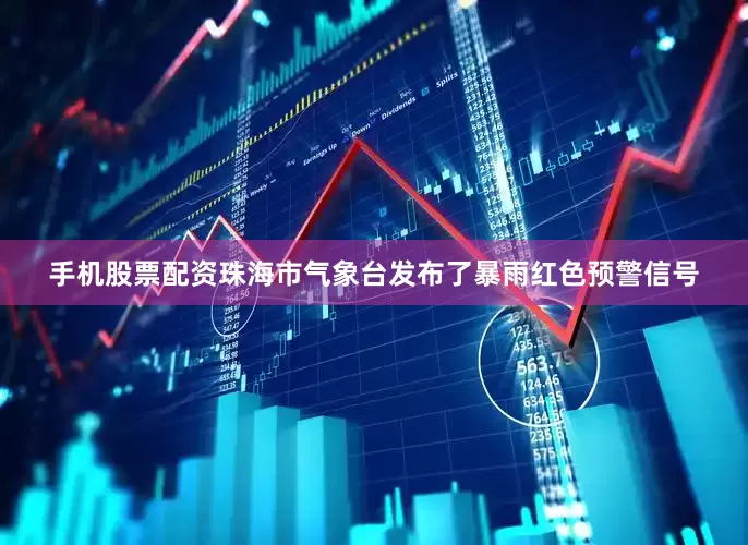 手机股票配资珠海市气象台发布了暴雨红色预警信号