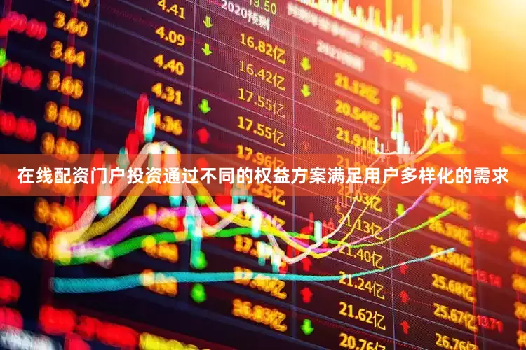 在线配资门户投资通过不同的权益方案满足用户多样化的需求