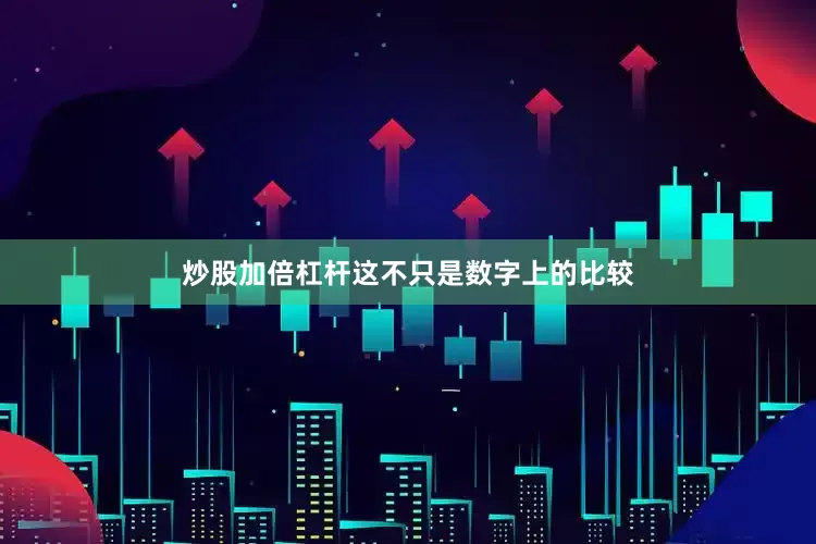 炒股加倍杠杆这不只是数字上的比较