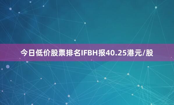 今日低价股票排名IFBH报40.25港元/股