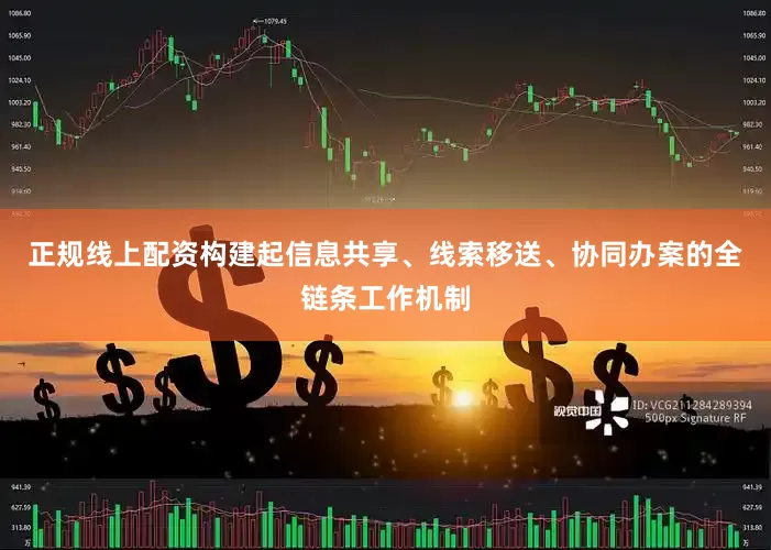 正规线上配资构建起信息共享、线索移送、协同办案的全链条工作机制