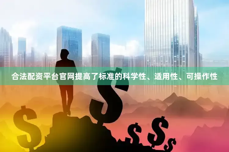 合法配资平台官网提高了标准的科学性、适用性、可操作性