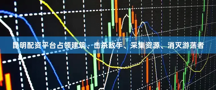 昆明配资平台占领建筑、击杀敌手、采集资源、消灭游荡者