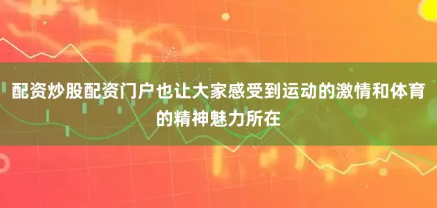 配资炒股配资门户也让大家感受到运动的激情和体育的精神魅力所在