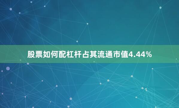 股票如何配杠杆占其流通市值4.44%
