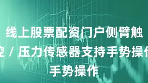 线上股票配资门户侧臂触控 / 压力传感器支持手势操作