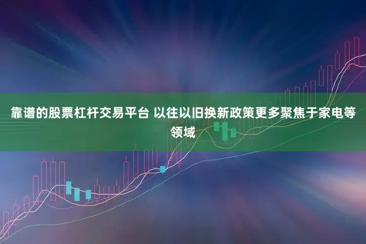 靠谱的股票杠杆交易平台 　　以往以旧换新政策更多聚焦于家电等领域