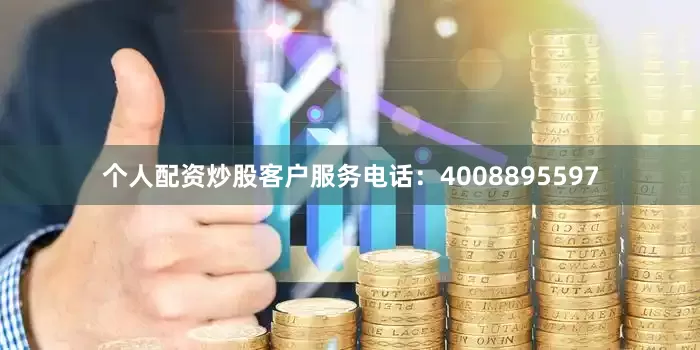 个人配资炒股客户服务电话：4008895597
