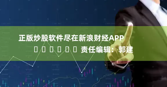 正版炒股软件尽在新浪财经APP            						责任编辑：郭建
