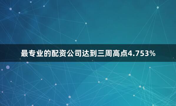 最专业的配资公司达到三周高点4.753%