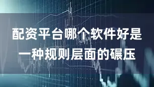 配资平台哪个软件好是一种规则层面的碾压
