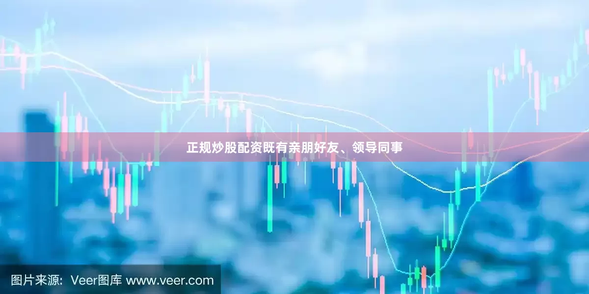 正规炒股配资既有亲朋好友、领导同事